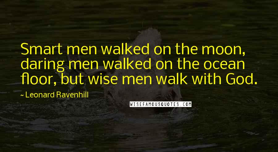 Leonard Ravenhill Quotes: Smart men walked on the moon, daring men walked on the ocean floor, but wise men walk with God.