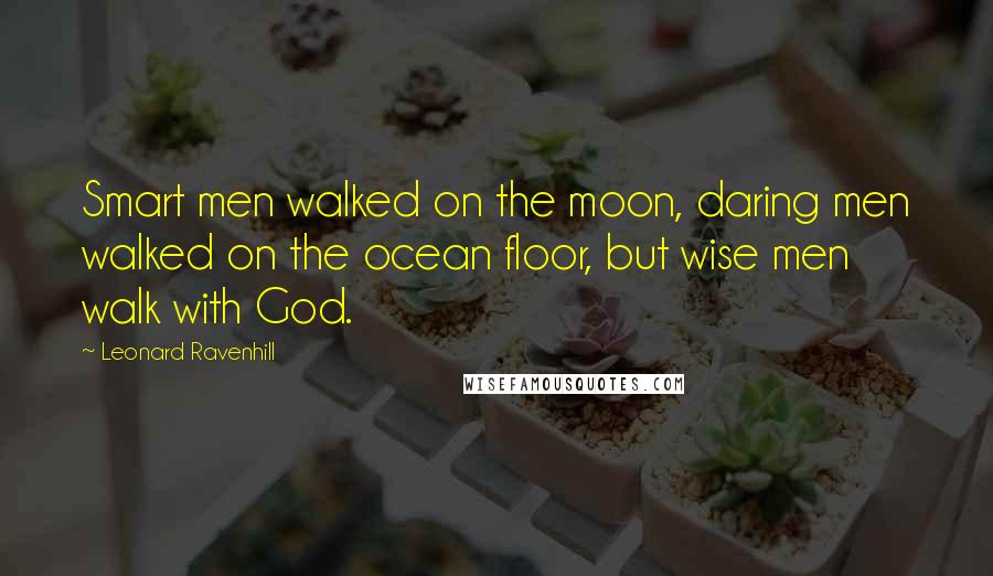 Leonard Ravenhill Quotes: Smart men walked on the moon, daring men walked on the ocean floor, but wise men walk with God.