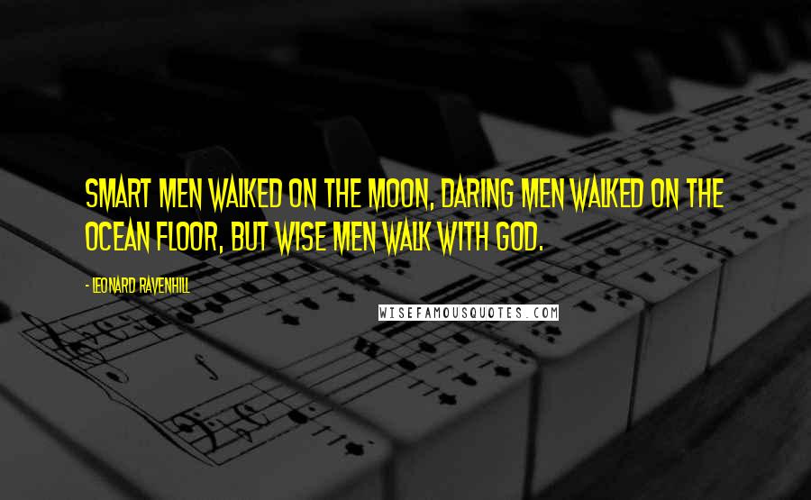 Leonard Ravenhill Quotes: Smart men walked on the moon, daring men walked on the ocean floor, but wise men walk with God.