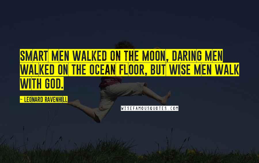 Leonard Ravenhill Quotes: Smart men walked on the moon, daring men walked on the ocean floor, but wise men walk with God.