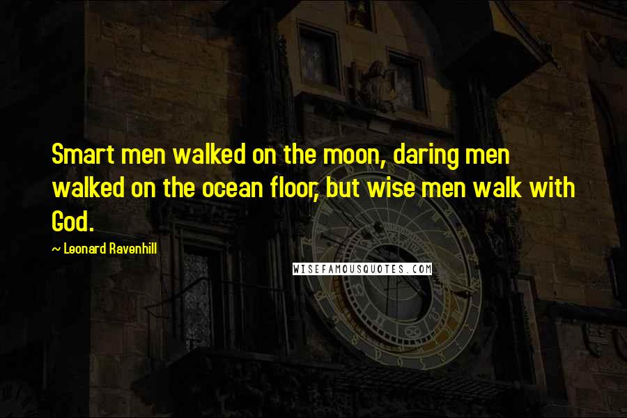 Leonard Ravenhill Quotes: Smart men walked on the moon, daring men walked on the ocean floor, but wise men walk with God.