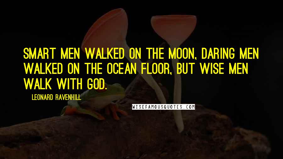 Leonard Ravenhill Quotes: Smart men walked on the moon, daring men walked on the ocean floor, but wise men walk with God.