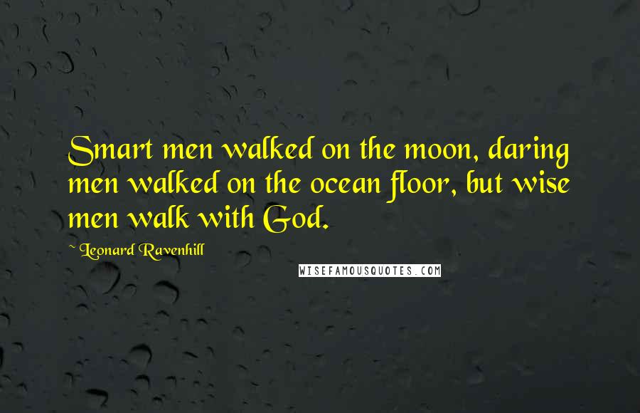 Leonard Ravenhill Quotes: Smart men walked on the moon, daring men walked on the ocean floor, but wise men walk with God.