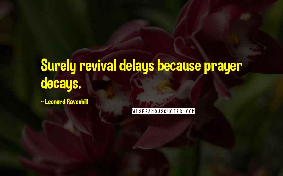 Leonard Ravenhill Quotes: Surely revival delays because prayer decays.