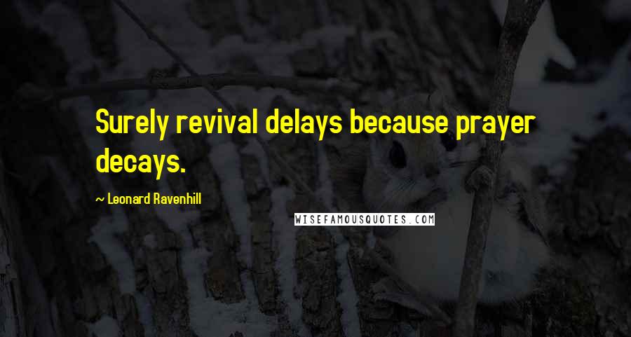 Leonard Ravenhill Quotes: Surely revival delays because prayer decays.