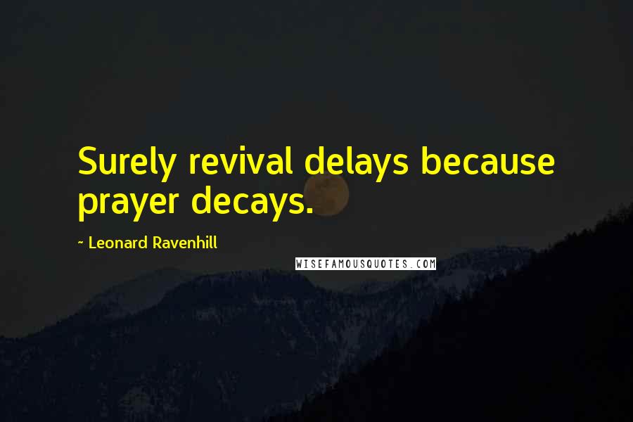 Leonard Ravenhill Quotes: Surely revival delays because prayer decays.