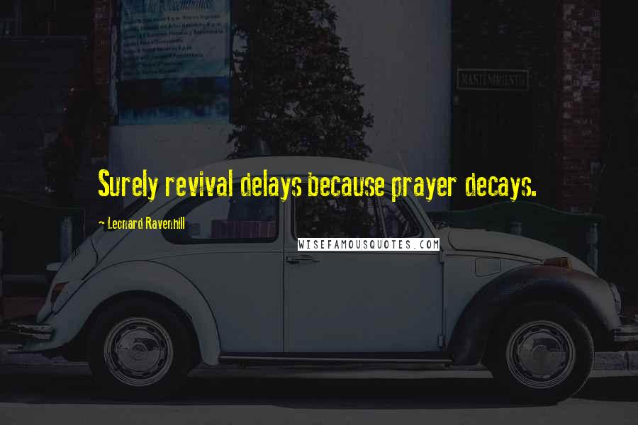 Leonard Ravenhill Quotes: Surely revival delays because prayer decays.