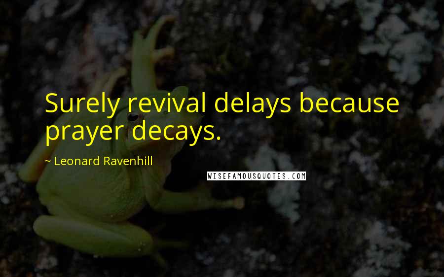 Leonard Ravenhill Quotes: Surely revival delays because prayer decays.