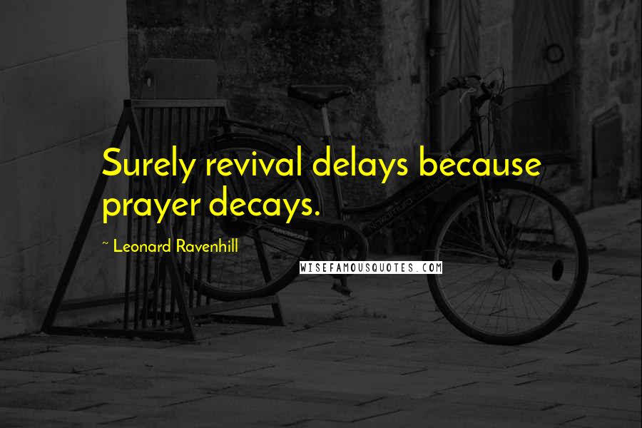 Leonard Ravenhill Quotes: Surely revival delays because prayer decays.