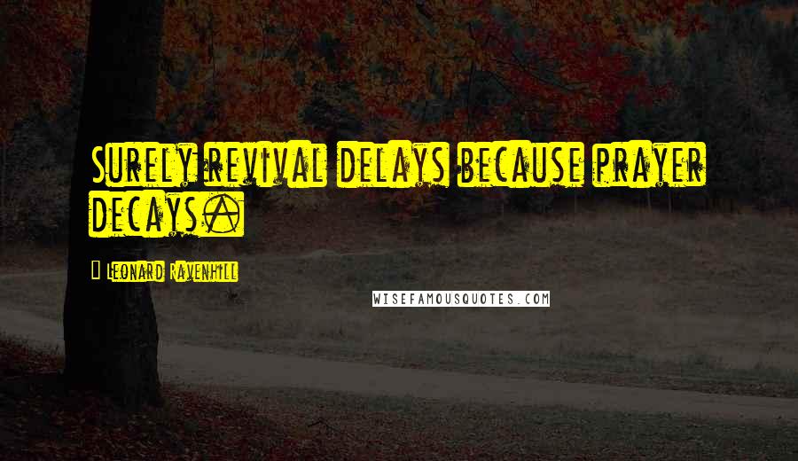 Leonard Ravenhill Quotes: Surely revival delays because prayer decays.