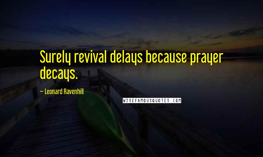 Leonard Ravenhill Quotes: Surely revival delays because prayer decays.