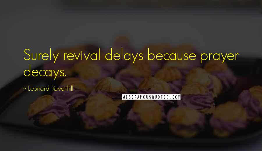 Leonard Ravenhill Quotes: Surely revival delays because prayer decays.