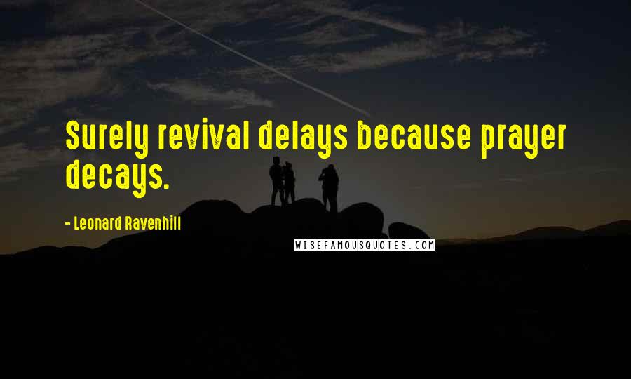 Leonard Ravenhill Quotes: Surely revival delays because prayer decays.