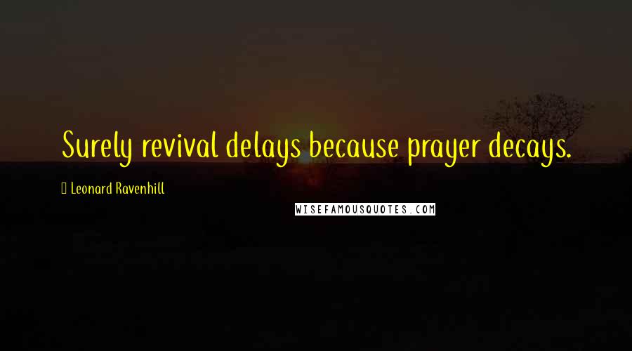 Leonard Ravenhill Quotes: Surely revival delays because prayer decays.