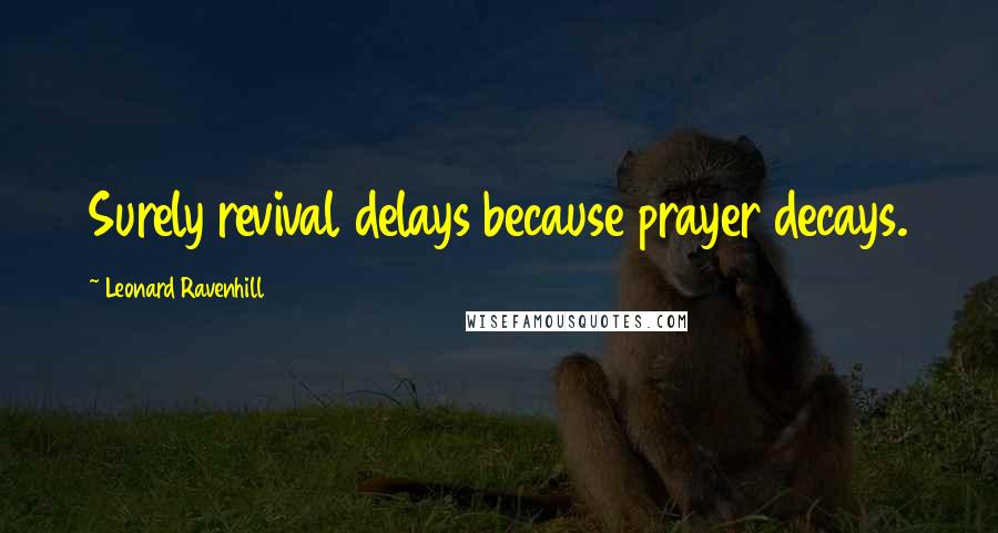 Leonard Ravenhill Quotes: Surely revival delays because prayer decays.