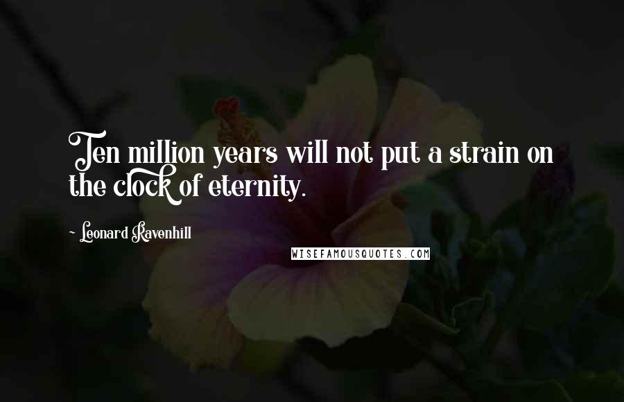 Leonard Ravenhill Quotes: Ten million years will not put a strain on the clock of eternity.