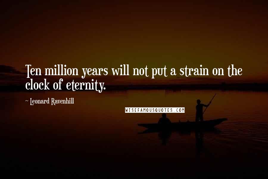 Leonard Ravenhill Quotes: Ten million years will not put a strain on the clock of eternity.
