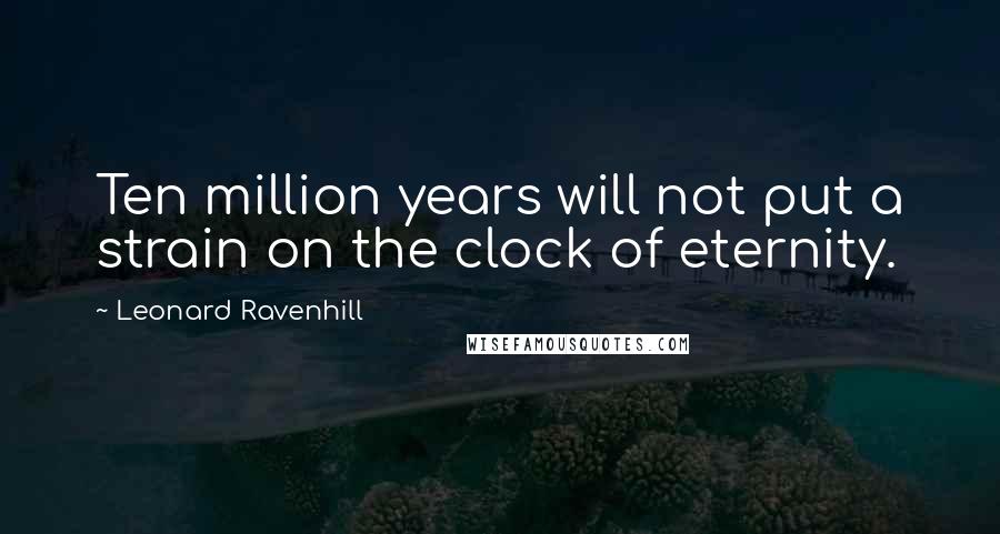 Leonard Ravenhill Quotes: Ten million years will not put a strain on the clock of eternity.