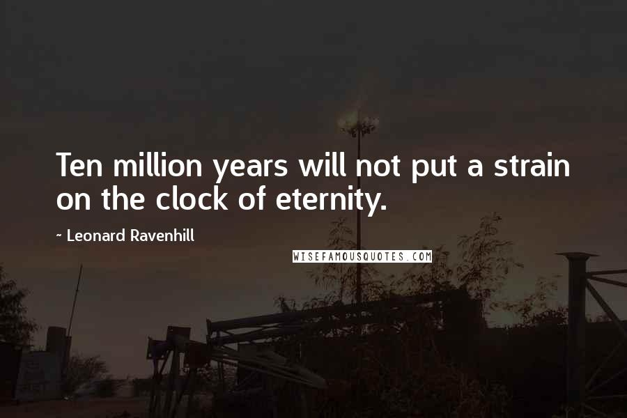 Leonard Ravenhill Quotes: Ten million years will not put a strain on the clock of eternity.