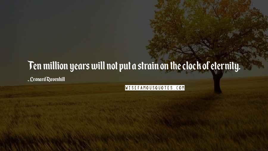 Leonard Ravenhill Quotes: Ten million years will not put a strain on the clock of eternity.
