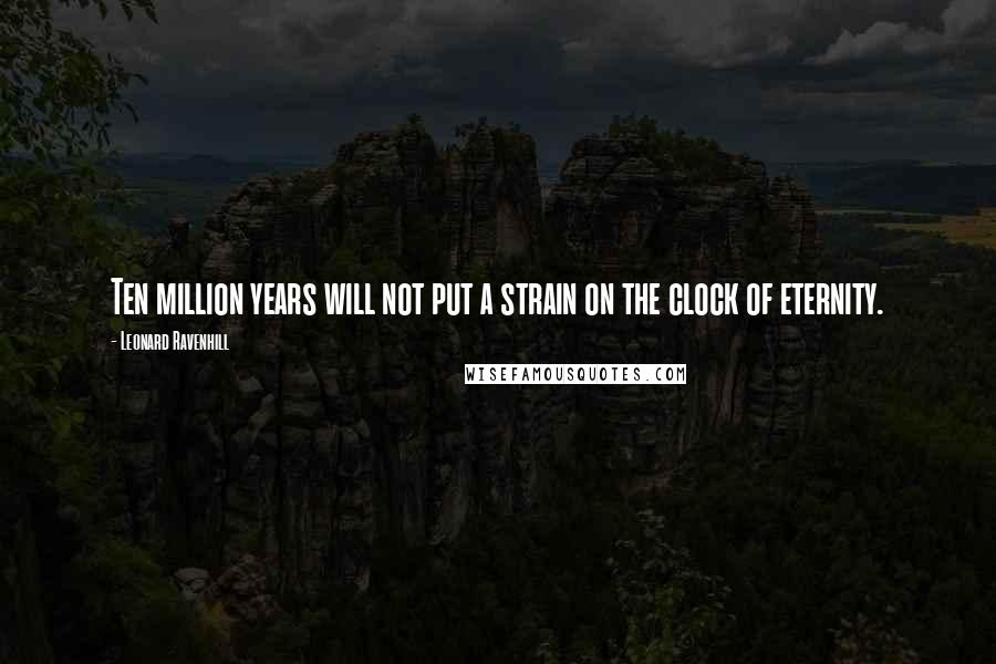 Leonard Ravenhill Quotes: Ten million years will not put a strain on the clock of eternity.