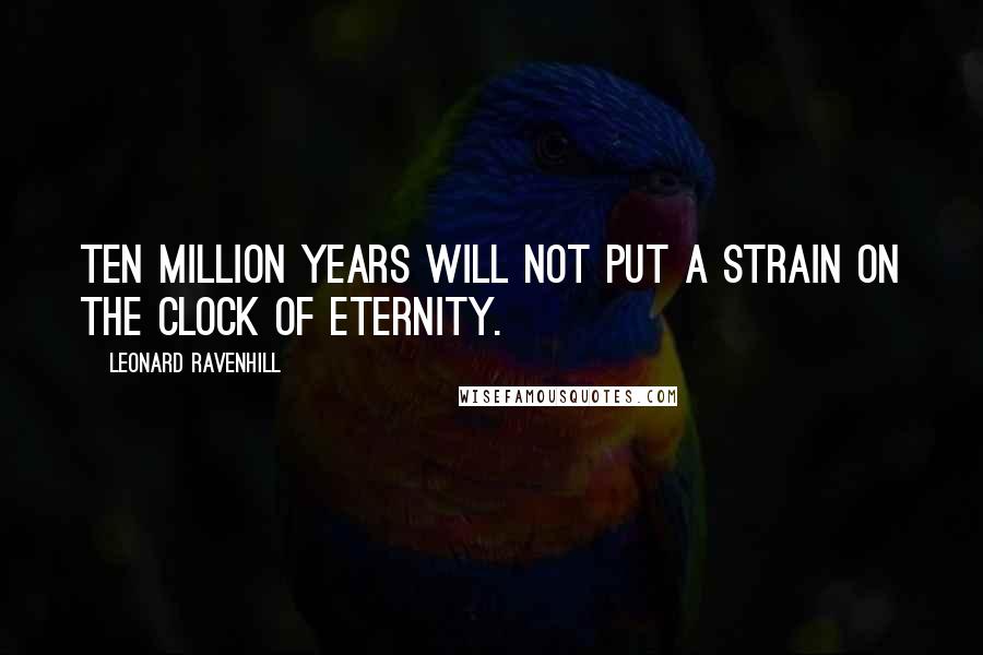 Leonard Ravenhill Quotes: Ten million years will not put a strain on the clock of eternity.