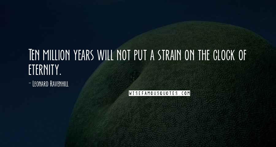 Leonard Ravenhill Quotes: Ten million years will not put a strain on the clock of eternity.