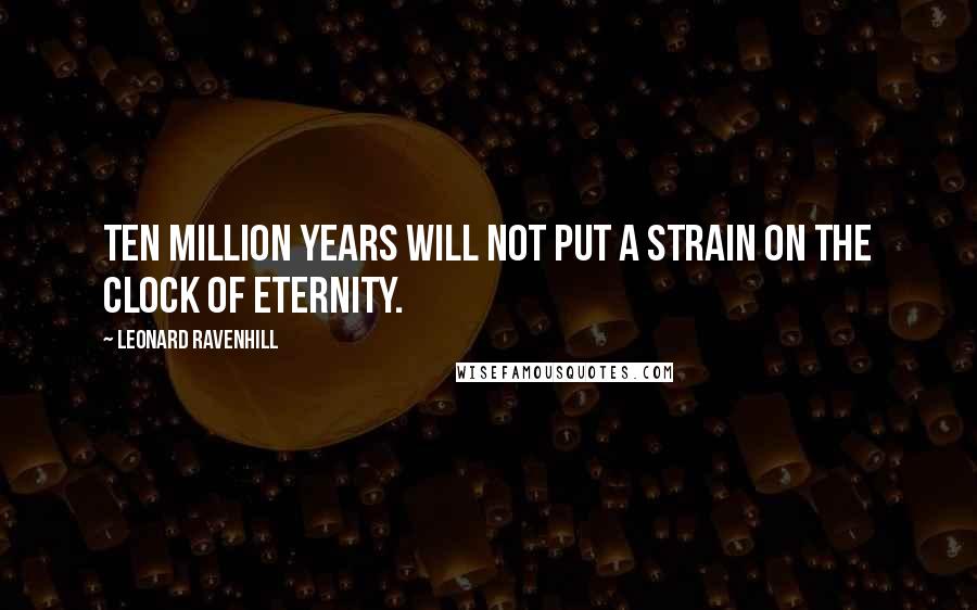 Leonard Ravenhill Quotes: Ten million years will not put a strain on the clock of eternity.