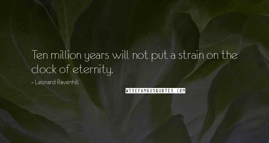 Leonard Ravenhill Quotes: Ten million years will not put a strain on the clock of eternity.