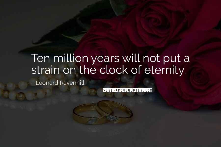 Leonard Ravenhill Quotes: Ten million years will not put a strain on the clock of eternity.