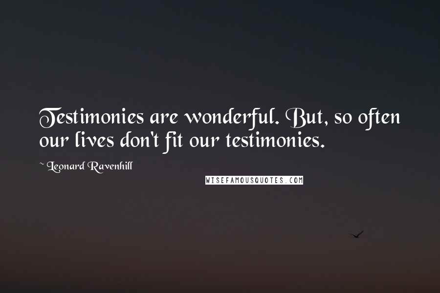 Leonard Ravenhill Quotes: Testimonies are wonderful. But, so often our lives don't fit our testimonies.