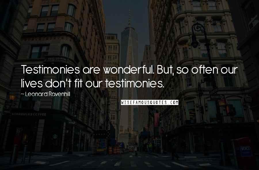 Leonard Ravenhill Quotes: Testimonies are wonderful. But, so often our lives don't fit our testimonies.