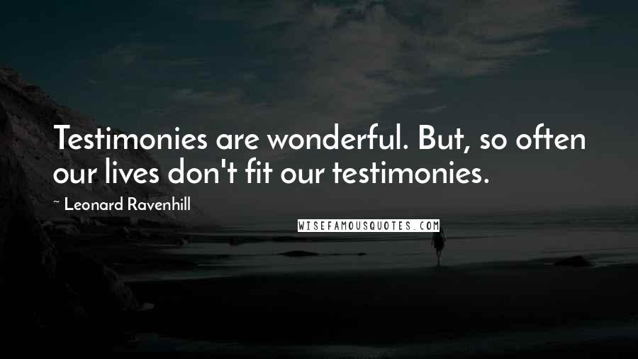 Leonard Ravenhill Quotes: Testimonies are wonderful. But, so often our lives don't fit our testimonies.