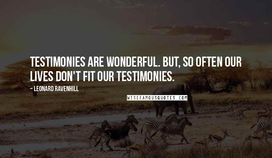 Leonard Ravenhill Quotes: Testimonies are wonderful. But, so often our lives don't fit our testimonies.