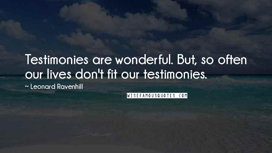 Leonard Ravenhill Quotes: Testimonies are wonderful. But, so often our lives don't fit our testimonies.