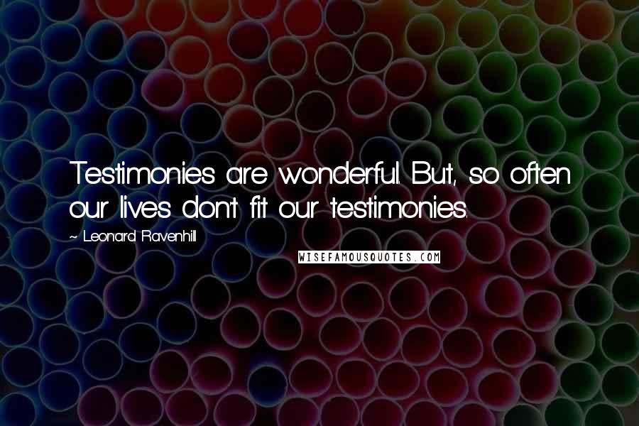 Leonard Ravenhill Quotes: Testimonies are wonderful. But, so often our lives don't fit our testimonies.