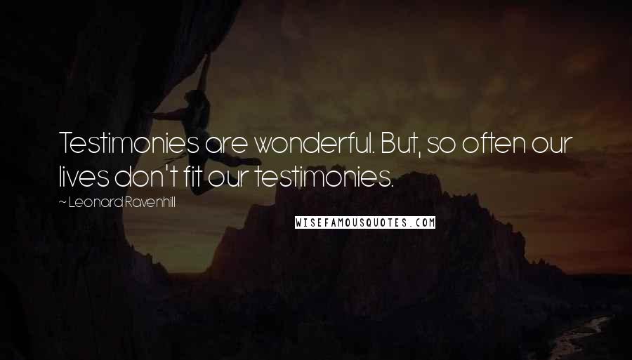 Leonard Ravenhill Quotes: Testimonies are wonderful. But, so often our lives don't fit our testimonies.