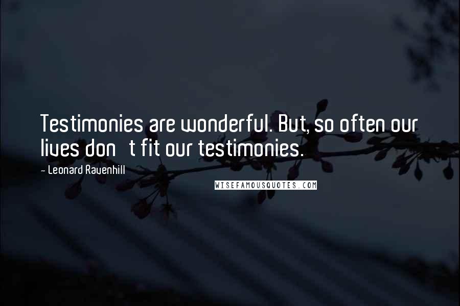 Leonard Ravenhill Quotes: Testimonies are wonderful. But, so often our lives don't fit our testimonies.