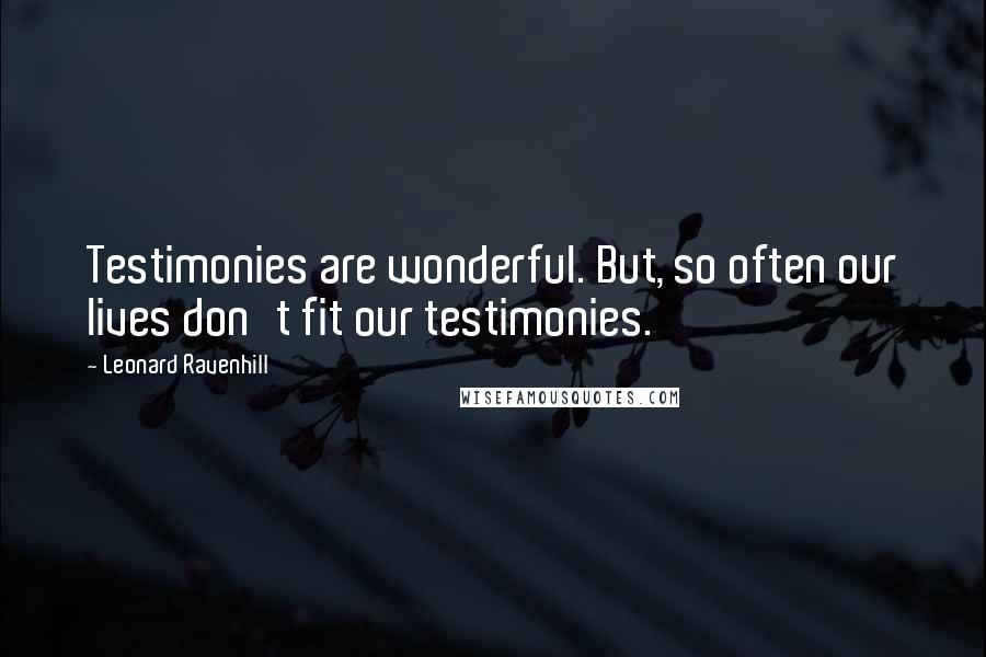 Leonard Ravenhill Quotes: Testimonies are wonderful. But, so often our lives don't fit our testimonies.