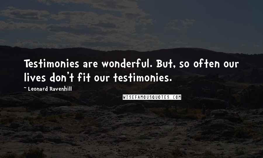 Leonard Ravenhill Quotes: Testimonies are wonderful. But, so often our lives don't fit our testimonies.