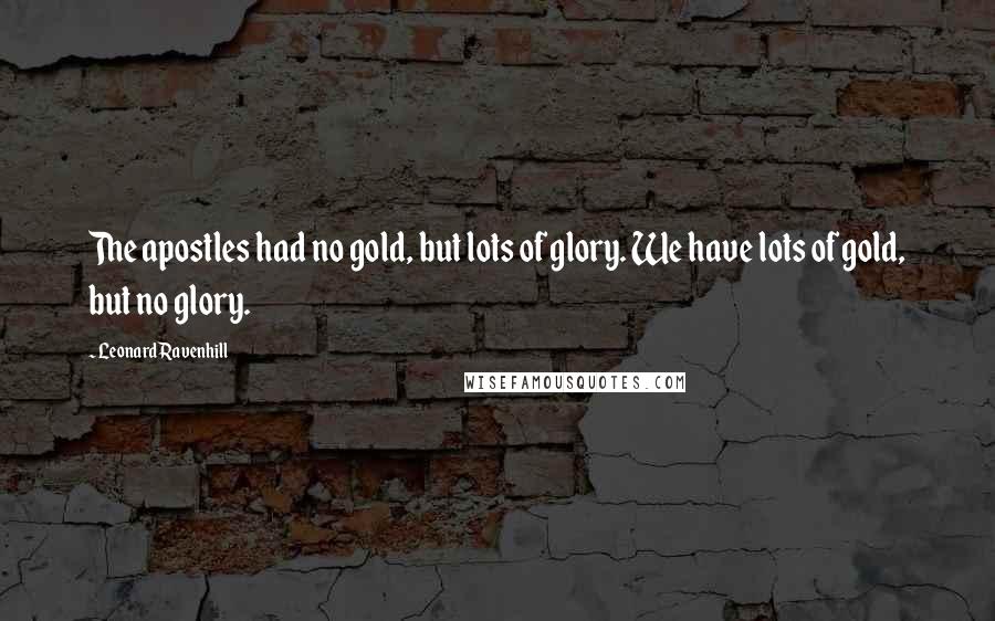 Leonard Ravenhill Quotes: The apostles had no gold, but lots of glory. We have lots of gold, but no glory.