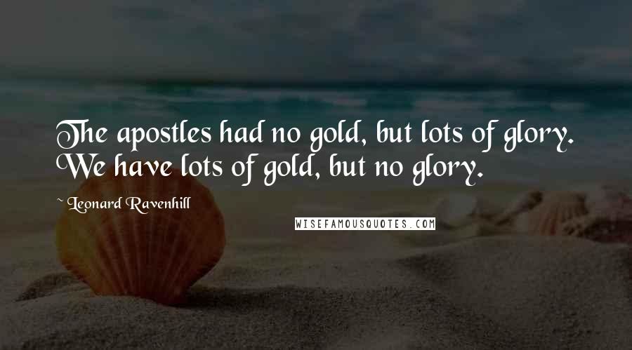 Leonard Ravenhill Quotes: The apostles had no gold, but lots of glory. We have lots of gold, but no glory.