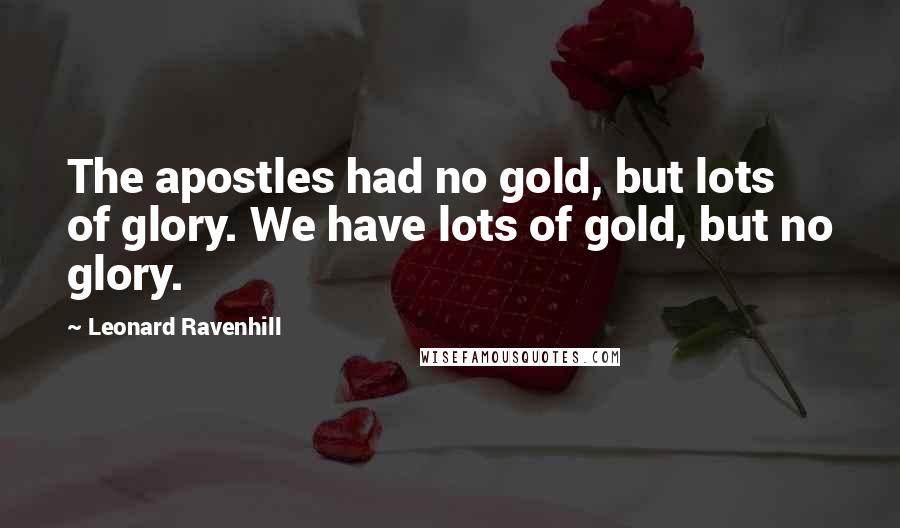 Leonard Ravenhill Quotes: The apostles had no gold, but lots of glory. We have lots of gold, but no glory.