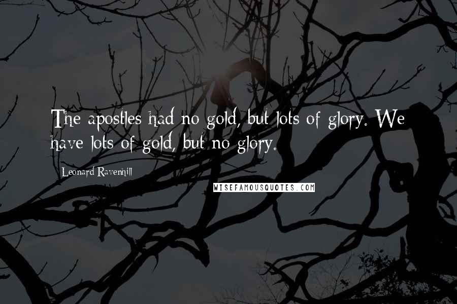 Leonard Ravenhill Quotes: The apostles had no gold, but lots of glory. We have lots of gold, but no glory.