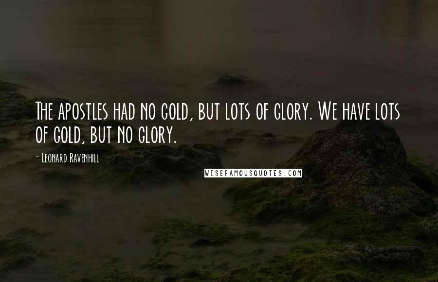 Leonard Ravenhill Quotes: The apostles had no gold, but lots of glory. We have lots of gold, but no glory.