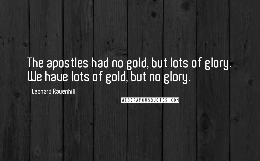 Leonard Ravenhill Quotes: The apostles had no gold, but lots of glory. We have lots of gold, but no glory.