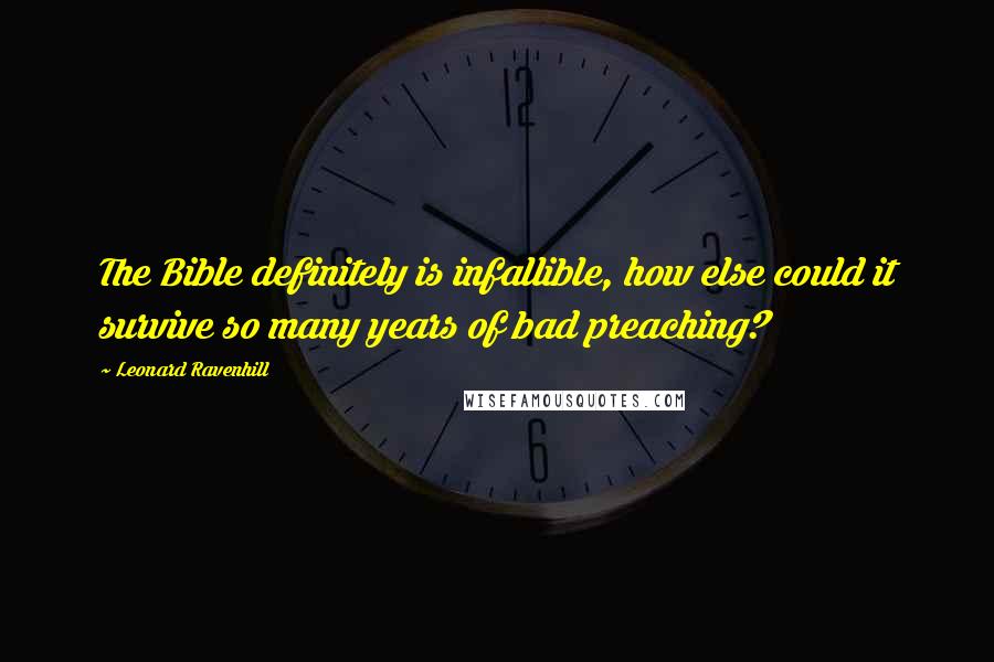Leonard Ravenhill Quotes: The Bible definitely is infallible, how else could it survive so many years of bad preaching?