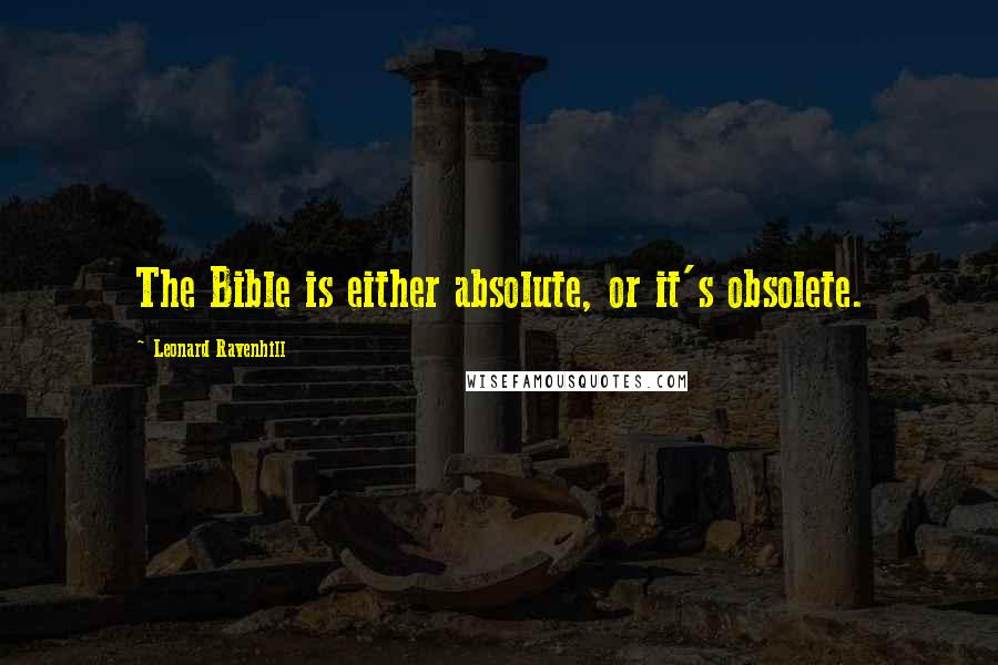 Leonard Ravenhill Quotes: The Bible is either absolute, or it's obsolete.