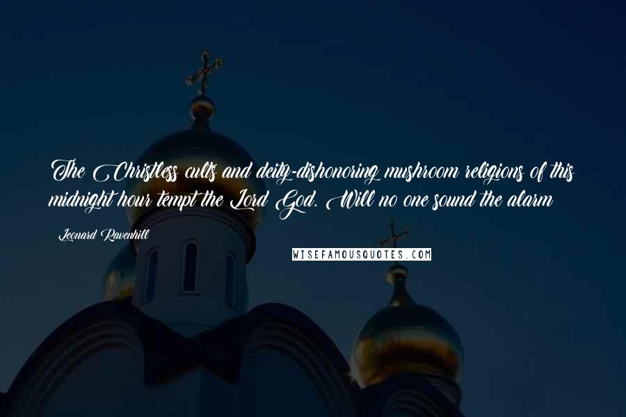 Leonard Ravenhill Quotes: The Christless cults and deity-dishonoring mushroom religions of this midnight hour tempt the Lord God. Will no one sound the alarm?