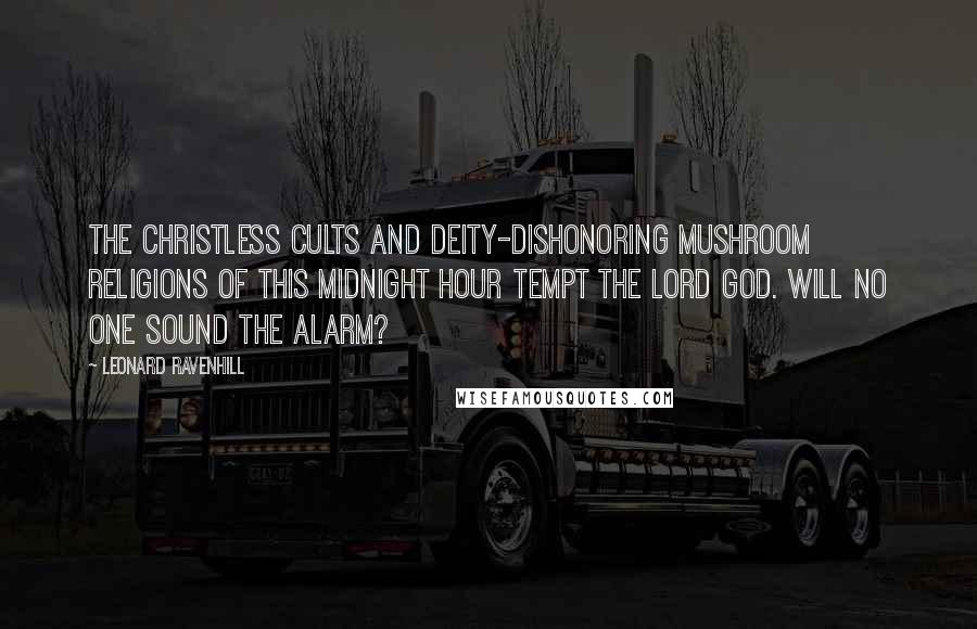 Leonard Ravenhill Quotes: The Christless cults and deity-dishonoring mushroom religions of this midnight hour tempt the Lord God. Will no one sound the alarm?